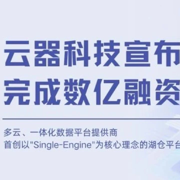 云器科技完成数亿元融资，打造多...